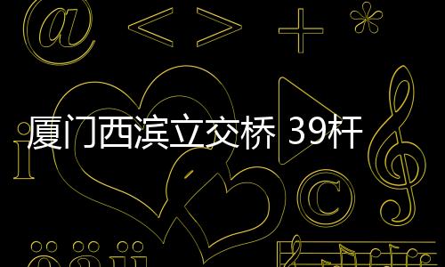 【】厦门西滨新增截至目前