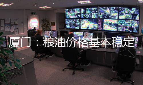 【】厦门主要食品价格稳中有升