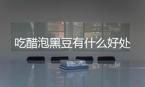 【】什好都说醋泡黑豆好