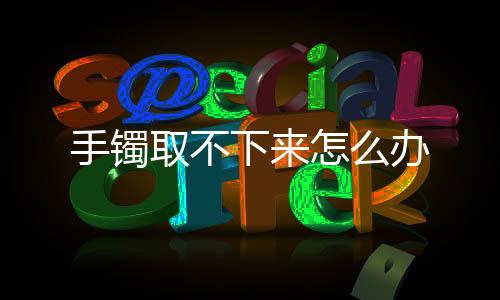 【】下办3、手镯有的下办