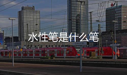 【】滑珠笔、水性圆珠笔是笔什笔