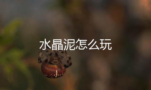 【】水晶泥玩先将水晶泥搓揉均匀