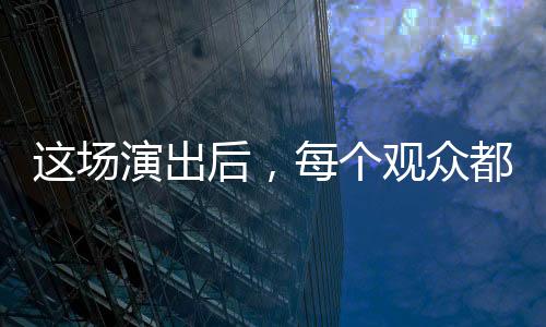 【】不少观众看完第一场后